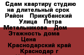 Сдам квартиру-студию на длительный срок › Район ­ Прикубанский › Улица ­ Петра Метальникова › Дом ­ 7 › Этажность дома ­ 16 › Цена ­ 13 000 - Краснодарский край, Краснодар г. Недвижимость » Квартиры аренда   
